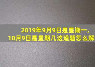 2019年9月9日是星期一,10月9日是星期几这道题怎么解