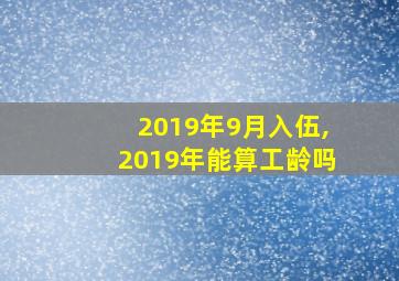 2019年9月入伍,2019年能算工龄吗