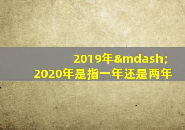 2019年—2020年是指一年还是两年