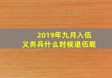 2019年九月入伍义务兵什么时候退伍呢