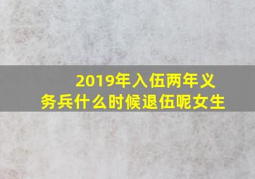 2019年入伍两年义务兵什么时候退伍呢女生