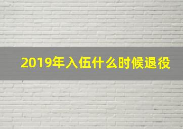 2019年入伍什么时候退役