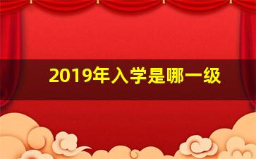 2019年入学是哪一级