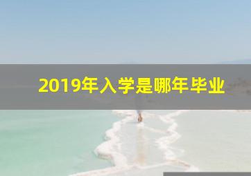 2019年入学是哪年毕业