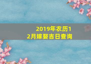 2019年农历12月嫁娶吉日查询