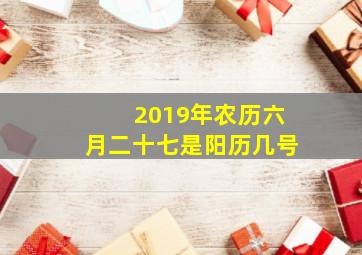 2019年农历六月二十七是阳历几号