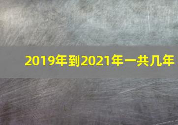 2019年到2021年一共几年