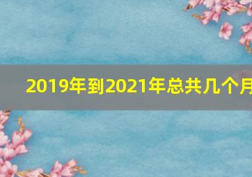 2019年到2021年总共几个月