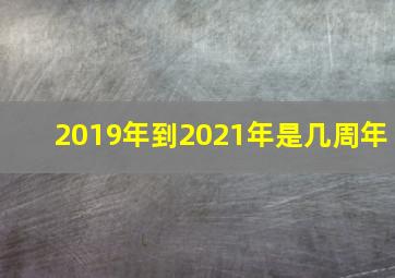 2019年到2021年是几周年