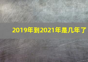 2019年到2021年是几年了