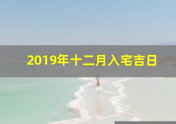 2019年十二月入宅吉日