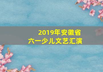 2019年安徽省六一少儿文艺汇演