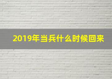 2019年当兵什么时候回来