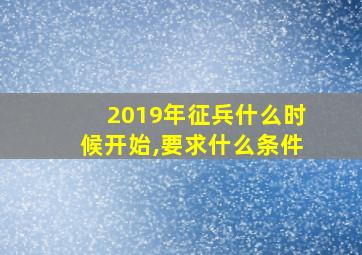 2019年征兵什么时候开始,要求什么条件