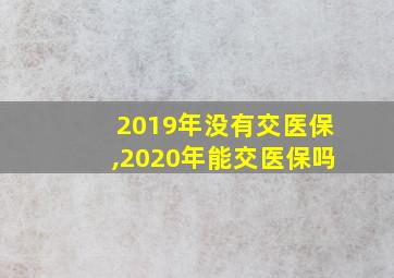 2019年没有交医保,2020年能交医保吗