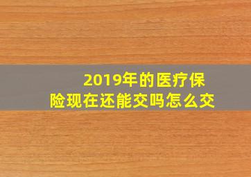 2019年的医疗保险现在还能交吗怎么交