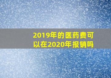 2019年的医药费可以在2020年报销吗