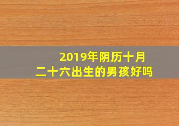 2019年阴历十月二十六出生的男孩好吗