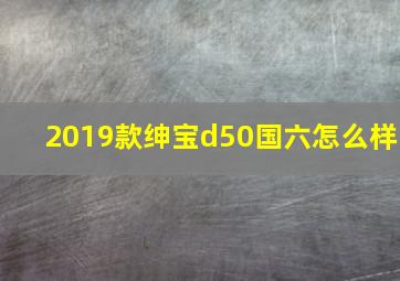 2019款绅宝d50国六怎么样