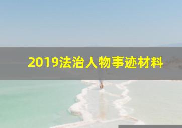 2019法治人物事迹材料