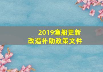 2019渔船更新改造补助政策文件