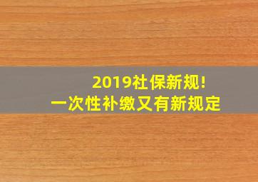 2019社保新规!一次性补缴又有新规定