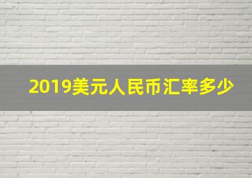 2019美元人民币汇率多少