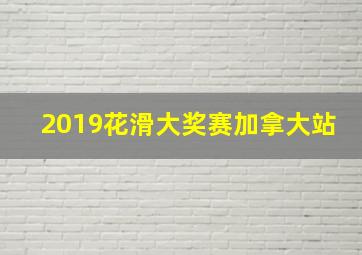 2019花滑大奖赛加拿大站