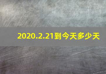 2020.2.21到今天多少天