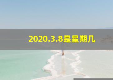 2020.3.8是星期几