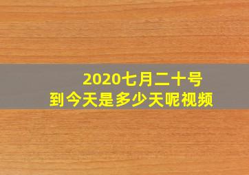 2020七月二十号到今天是多少天呢视频