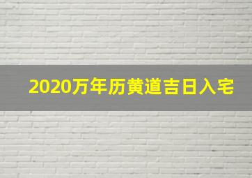 2020万年历黄道吉日入宅