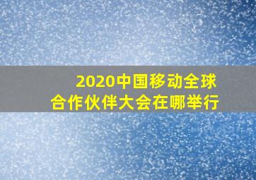 2020中国移动全球合作伙伴大会在哪举行