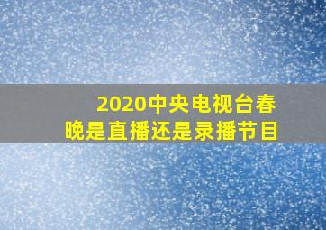 2020中央电视台春晚是直播还是录播节目