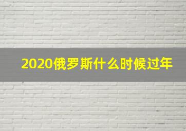 2020俄罗斯什么时候过年