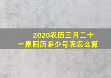 2020农历三月二十一是阳历多少号呢怎么算