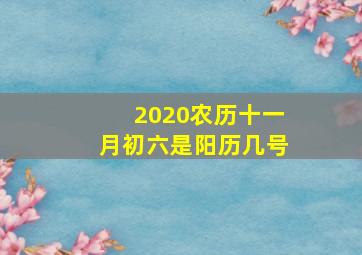 2020农历十一月初六是阳历几号