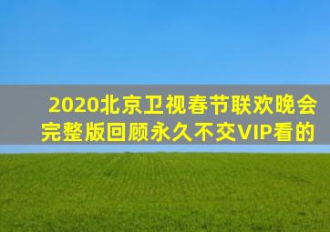 2020北京卫视春节联欢晚会完整版回顾永久不交VIP看的