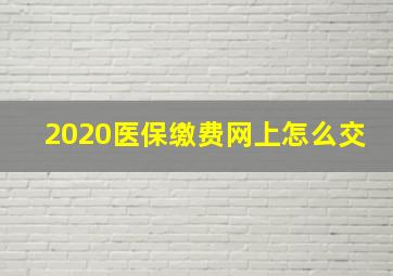 2020医保缴费网上怎么交