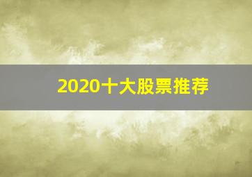 2020十大股票推荐