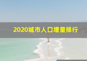 2020城市人口增量排行