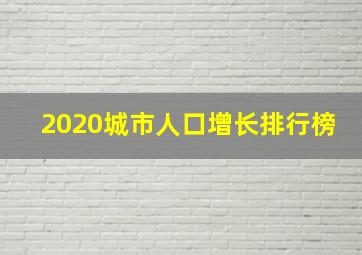 2020城市人口增长排行榜