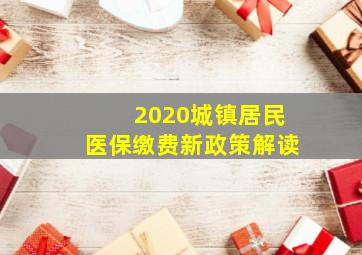 2020城镇居民医保缴费新政策解读