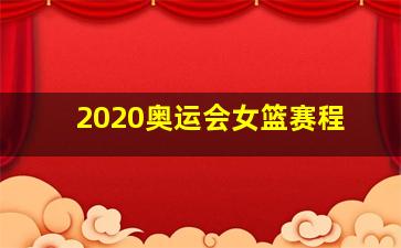 2020奥运会女篮赛程