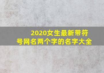 2020女生最新带符号网名两个字的名字大全