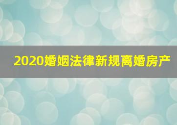 2020婚姻法律新规离婚房产