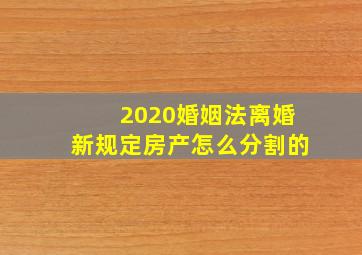 2020婚姻法离婚新规定房产怎么分割的