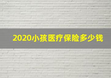 2020小孩医疗保险多少钱