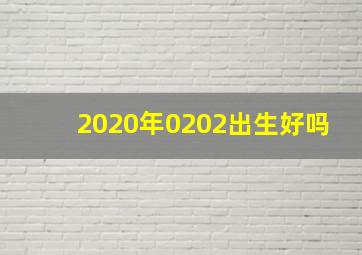 2020年0202出生好吗