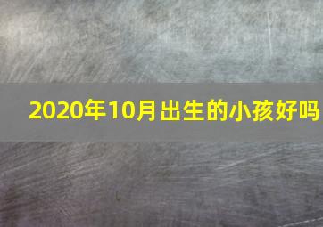 2020年10月出生的小孩好吗